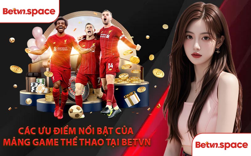 Các Ưu Điểm Nổi Bật Của Mảng Game Thể Thao Tại BETVN