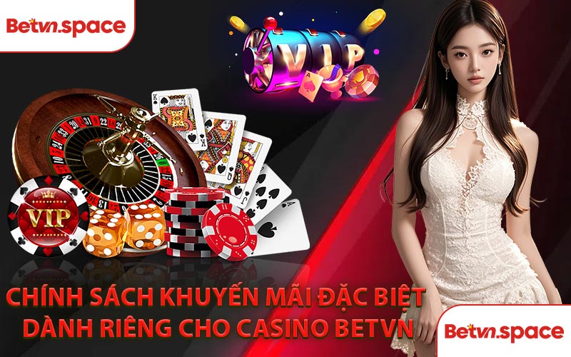 Chính Sách Khuyến Mãi Đặc Biệt Dành Riêng Cho Casino BETVN