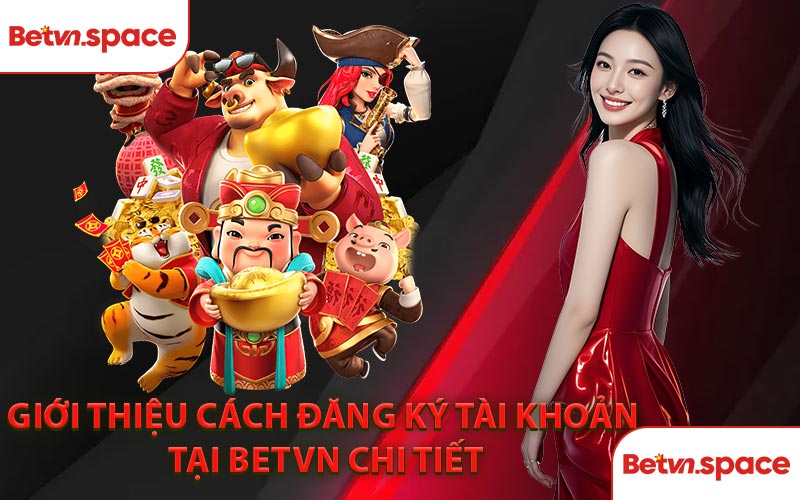 Giới Thiệu Cách Đăng Ký Tài Khoản Tại BETVN Chi Tiết