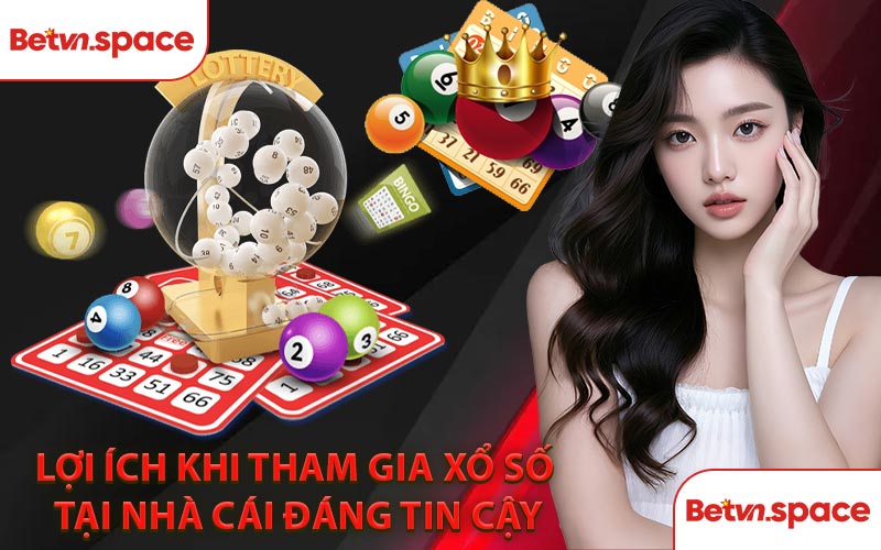 Lợi Ích Khi Tham Gia Xổ Số Tại Nhà Cái Đáng Tin Cậy
