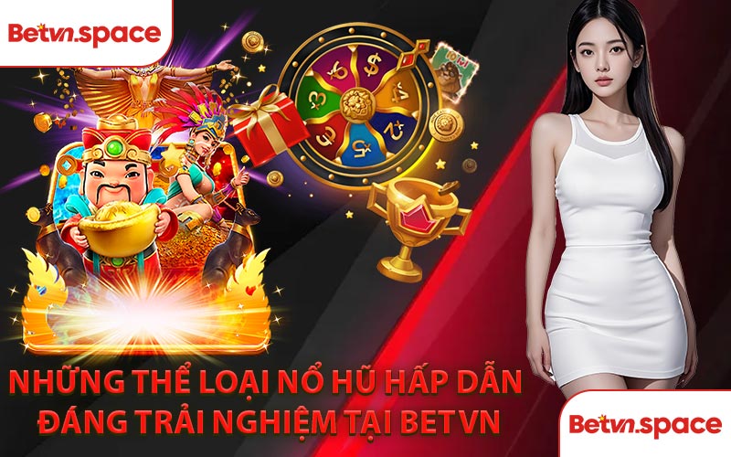 Những Thể Loại Nổ Hũ Hấp Dẫn Đáng Trải Nghiệm Tại BETVN