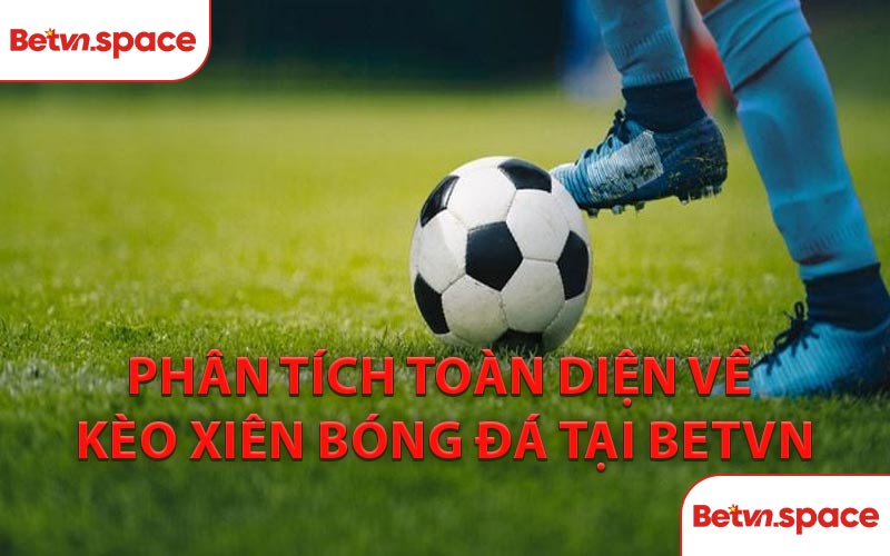 Phân Tích Toàn Diện Về Kèo Xiên Bóng Đá Tại BETVN