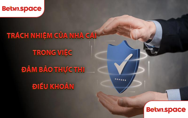 Trách Nhiệm Của Nhà Cái Trong Việc Đảm Bảo Thực Thi Điều Khoản