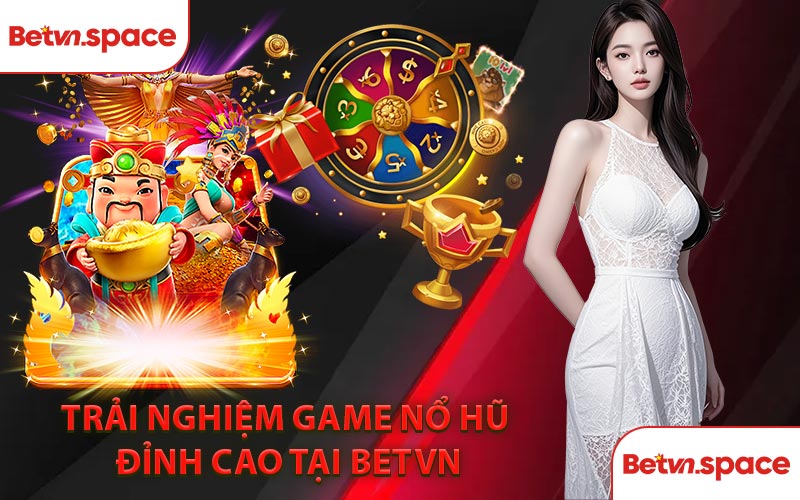 Trải Nghiệm Game Nổ Hũ Đỉnh Cao Tại BETVN